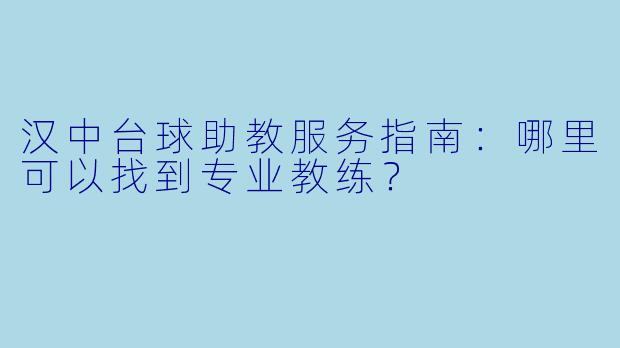 汉中台球助教服务指南:哪里可以找到专业教练?