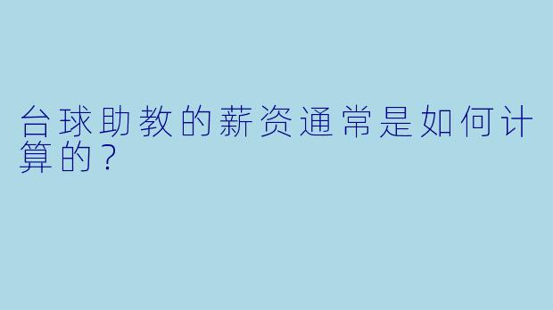 台球助教的薪资通常是如何计算的?