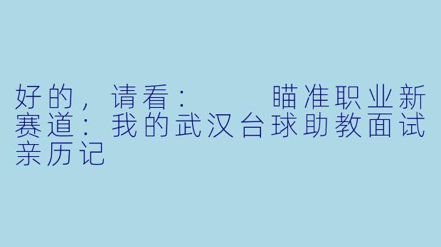 好的，请看：

瞄准职业新赛道：我的武汉台球助教面试亲历记