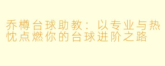 乔樽台球助教:以专业与热忱点燃你的台球进阶之路