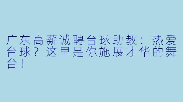 广东高薪诚聘台球助教:热爱台球?这里是你施展才华的舞台!