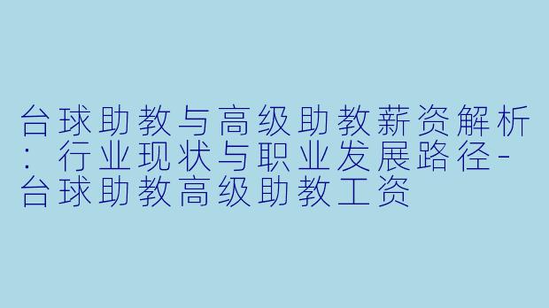 台球助教与高级助教薪资解析:行业现状与职业发展路径-台球助教高级助教工资