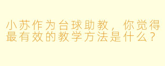 小苏作为台球助教,你觉得最有效的教学方法是什么?