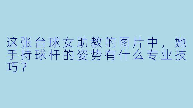 这张台球女助教的图片中，她手持球杆的姿势有什么专业技巧？