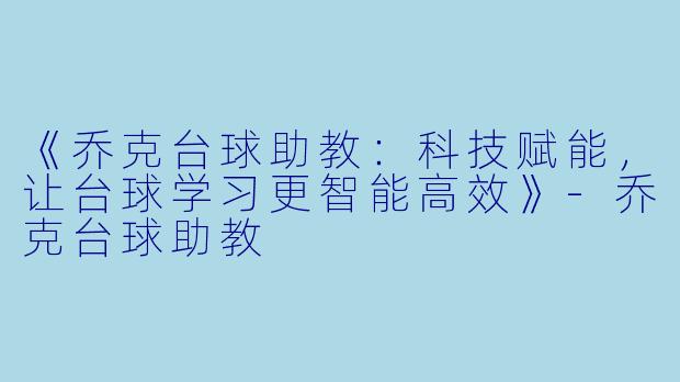 《乔克台球助教:科技赋能,让台球学习更智能高效》-乔克台球助教