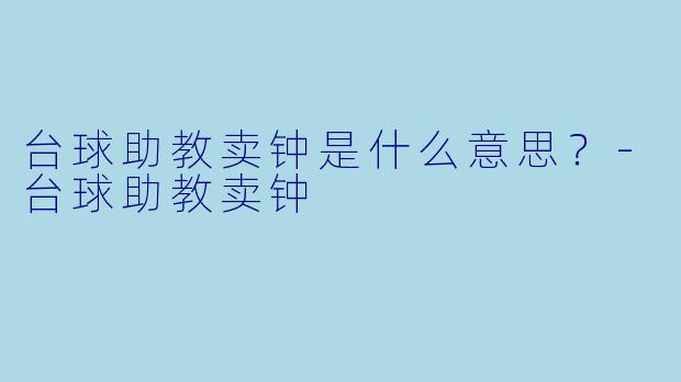 台球助教卖钟是什么意思？-台球助教卖钟