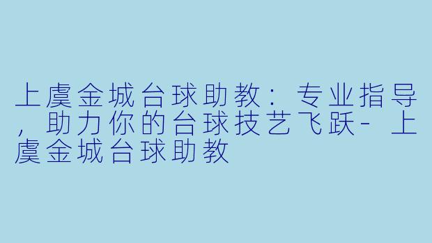 上虞金城台球助教:专业指导,助力你的台球技艺飞跃-上虞金城台球助教