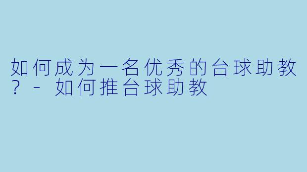 如何成为一名优秀的台球助教?-如何推台球助教