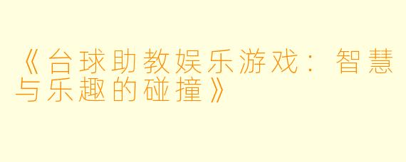 《台球助教娱乐游戏:智慧与乐趣的碰撞》