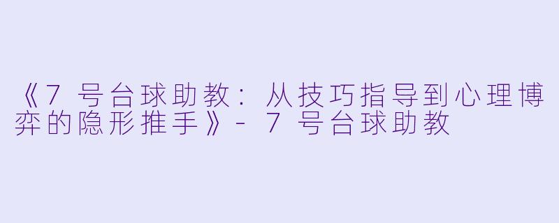 《7号台球助教：从技巧指导到心理博弈的隐形推手》-7号台球助教