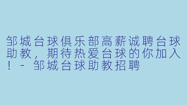 邹城台球俱乐部高薪诚聘台球助教，期待热爱台球的你加入！-邹城台球助教招聘