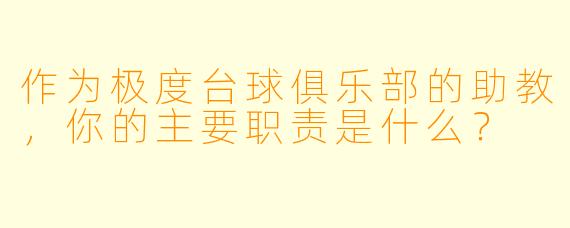 作为极度台球俱乐部的助教，你的主要职责是什么？
