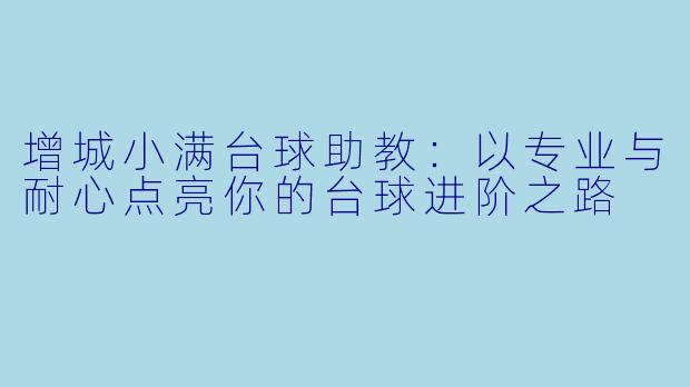 增城小满台球助教：以专业与耐心点亮你的台球进阶之路