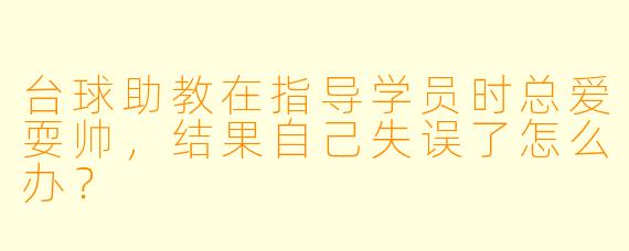 台球助教在指导学员时总爱耍帅，结果自己失误了怎么办？
