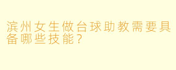 滨州女生做台球助教需要具备哪些技能？