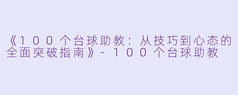 《100个台球助教:从技巧到心态的全面突破指南》-100个台球助教