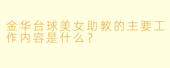 金华台球美女助教的主要工作内容是什么？