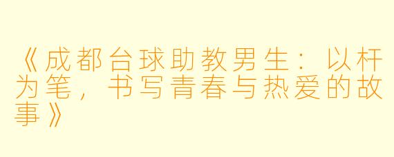 《成都台球助教男生:以杆为笔,书写青春与热爱的故事》