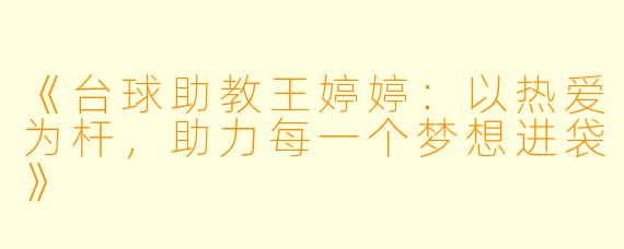 《台球助教王婷婷：以热爱为杆，助力每一个梦想进袋》