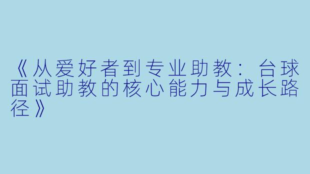 《从爱好者到专业助教:台球面试助教的核心能力与成长路径》