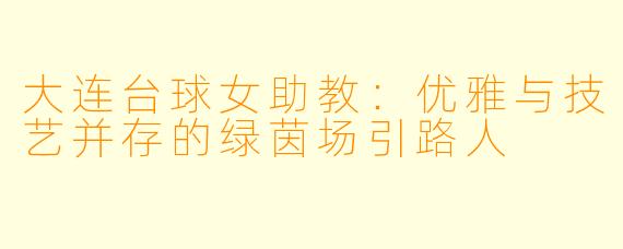 大连台球女助教：优雅与技艺并存的绿茵场引路人