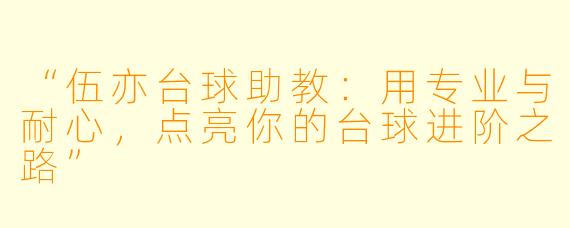 “伍亦台球助教:用专业与耐心,点亮你的台球进阶之路”
