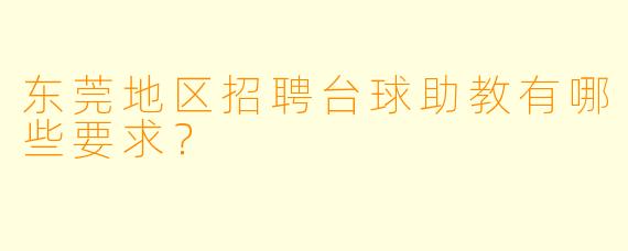 东莞地区招聘台球助教有哪些要求?