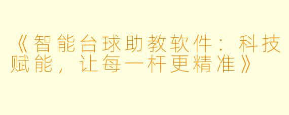 《智能台球助教软件：科技赋能，让每一杆更精准》