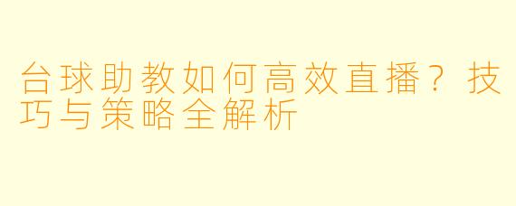 台球助教如何高效直播?技巧与策略全解析