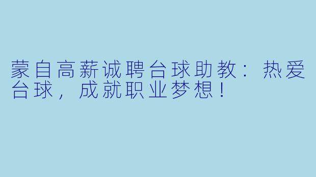 蒙自高薪诚聘台球助教:热爱台球,成就职业梦想!
