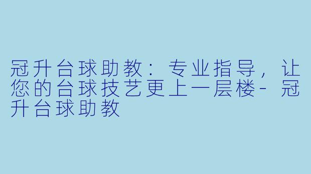 冠升台球助教:专业指导,让您的台球技艺更上一层楼-冠升台球助教