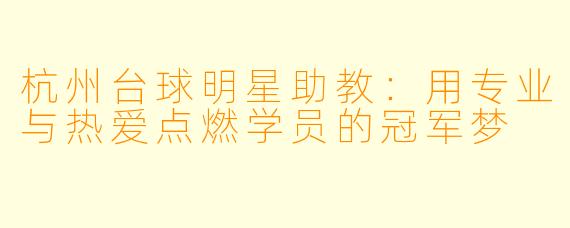 杭州台球明星助教:用专业与热爱点燃学员的冠军梦