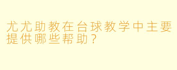 尤尤助教在台球教学中主要提供哪些帮助？