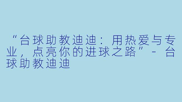 “台球助教迪迪:用热爱与专业,点亮你的进球之路”-台球助教迪迪