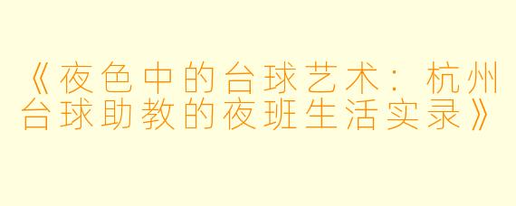 《夜色中的台球艺术：杭州台球助教的夜班生活实录》