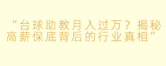 “台球助教月入过万?揭秘高薪保底背后的行业真相”