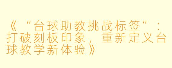 《“台球助教挑战标签”:打破刻板印象,重新定义台球教学新体验》