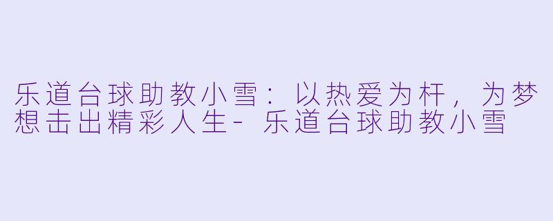 乐道台球助教小雪：以热爱为杆，为梦想击出精彩人生-乐道台球助教小雪