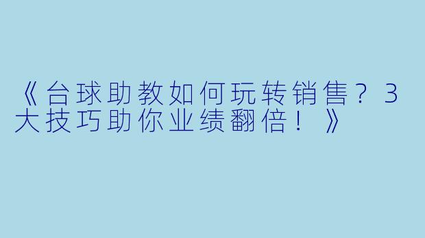 《台球助教如何玩转销售?3大技巧助你业绩翻倍!》