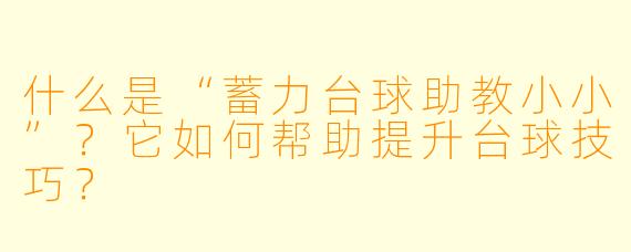 什么是“蓄力台球助教小小”？它如何帮助提升台球技巧？
