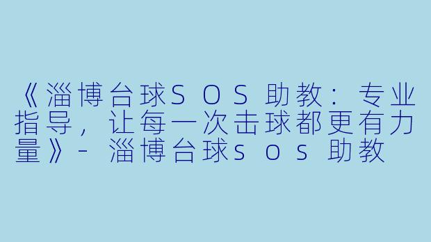 《淄博台球SOS助教:专业指导,让每一次击球都更有力量》-淄博台球sos助教