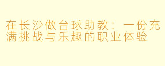 在长沙做台球助教：一份充满挑战与乐趣的职业体验