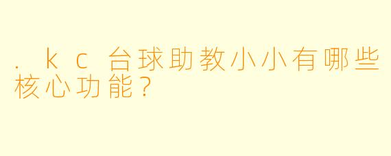 .kc台球助教小小有哪些核心功能？