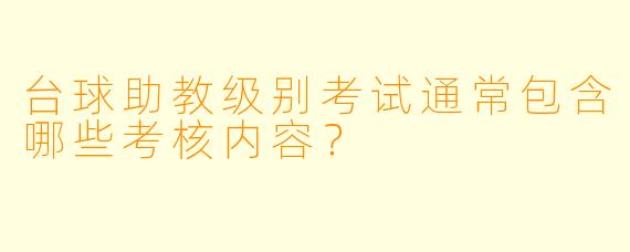 台球助教级别考试通常包含哪些考核内容?