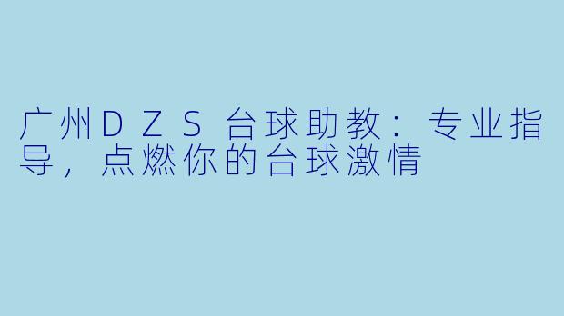 广州DZS台球助教:专业指导,点燃你的台球激情