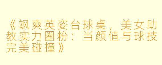 《飒爽英姿台球桌,美女助教实力圈粉:当颜值与球技完美碰撞》