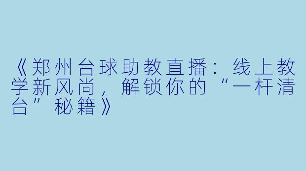 《郑州台球助教直播：线上教学新风尚，解锁你的“一杆清台”秘籍》
