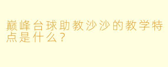 巅峰台球助教沙沙的教学特点是什么？