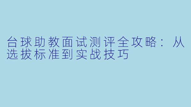 台球助教面试测评全攻略:从选拔标准到实战技巧