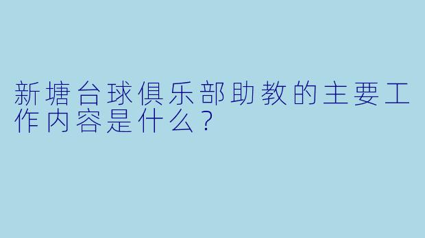 新塘台球俱乐部助教的主要工作内容是什么？